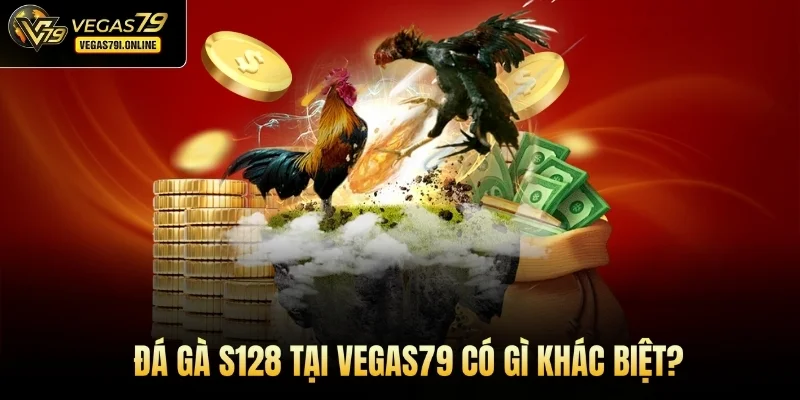 Đá gà S128 tại Vegas79 có gì khác biệt?