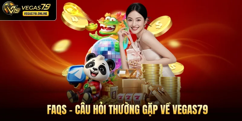 FAQs - Câu hỏi thường gặp về Vegas79