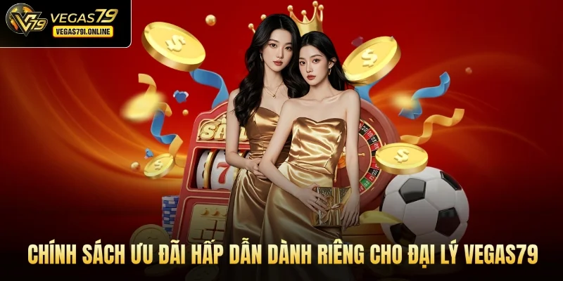 Chính sách ưu đãi hấp dẫn dành riêng cho đại lý Vegas79